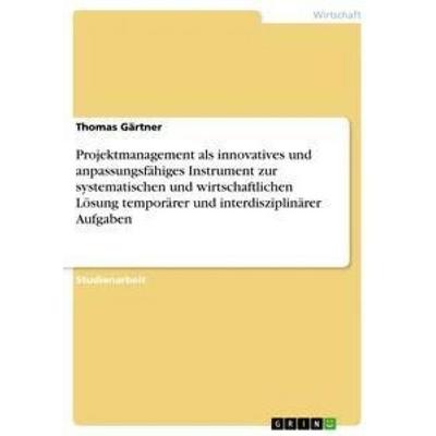 Projektmanagement als innovatives und anpassungsfähiges Instrument zur systematischen und wirtschaftlichen Lösung temporärer und interdisziplinärer