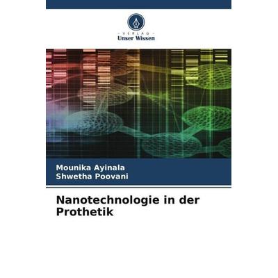 Nanotechnologie in der Prothetik, Taschenbuch von Mounika Ayinala,Shwetha Poovani, Verlag Unser Wissen, 978-620-4-79498-3