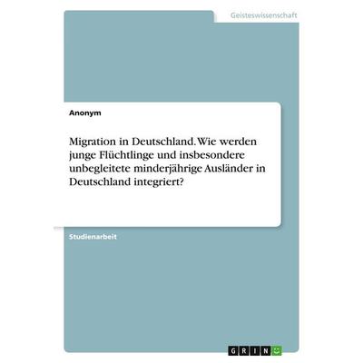Migration in Deutschland. Wie werden junge Flüchtlinge und insbesondere unbegleitete minderjährige Ausländer in Deutschland integriert?, Taschenbuch