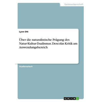 Über die naturalistische Prägung des Natur-Kultur-Dualismus. Descolas Kritik am Anwendungsbereich, Taschenbuch von Lynn Ott, GRIN, 978-3-346-28362-7