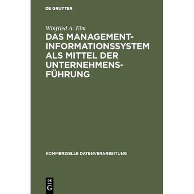 Das Management-Informationssystem als Mittel der Unternehmensführung, Gebundene Ausgabe von Winfried A. Elm, De Gruyter, 978-3-11-003838-5