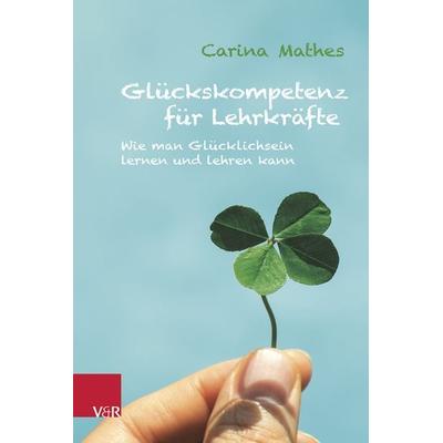 Glückskompetenz für Lehrkräfte, Taschenbuch von Carina Mathes, Vandenhoeck + Ruprecht, 978-3-525-70021-1
