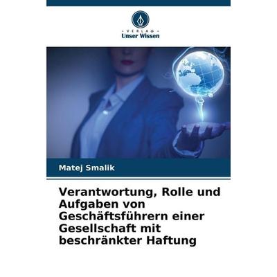 Verantwortung, Rolle und Aufgaben von Geschäftsführern einer Gesellschaft mit beschränkter Haftung, Taschenbuch von Matej Smalik, Verlag Unser Wissen,