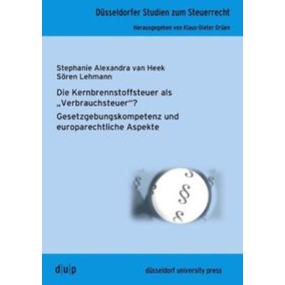 Die Kernbrennstoffsteuer als 'Verbrauchsteuer'?; Taschenbuch von Stephanie Alexandra van Heek,Sören Lehmann, Düsseldorf university press dup,