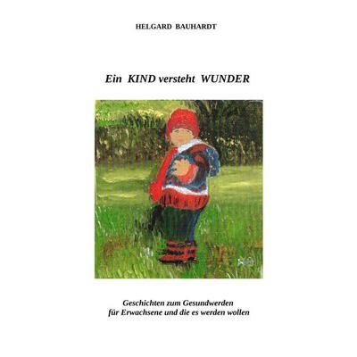 Ein Kind versteht Wunder, Gebundene Ausgabe von Helgard Bauhardt, Tredition, 978-3-384-06040-2