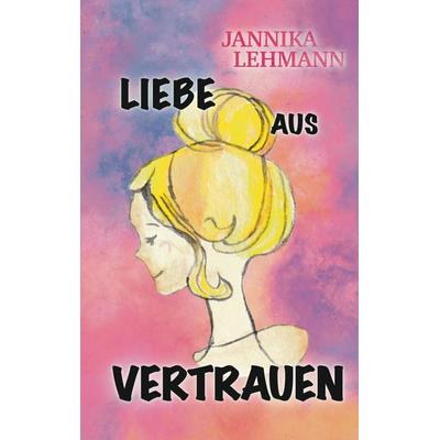 Liebe aus Vertrauen, Taschenbuch von Jannika Lehmann, Tredition, 978-3-347-57642-1