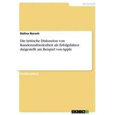 Die kritische Diskussion von Kundenzufriedenheit als Erfolgsfaktor dargestellt am Beispiel von Apple, Taschenbuch von Dalina Borsch, GRIN,