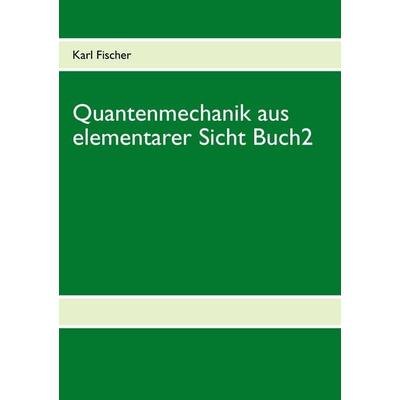 Quantenmechanik aus elementarer Sicht Buch 2, Taschenbuch von Karl Fischer, BoD – Books on Demand, 978-3-7322-4355-6