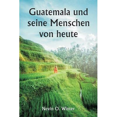 Guatemala und seine Menschen von heute als Bericht über das Land, seine Geschichte und Entwicklung; die Menschen, ihre Bräuche und Eigenschaften;