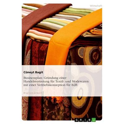 Businessplan: Gründung einer Handelsvertretung für Textil- und Modewaren mit einer Vertriebskonzeption für B2B, Taschenbuch von Cüneyt Bagit, GRIN,