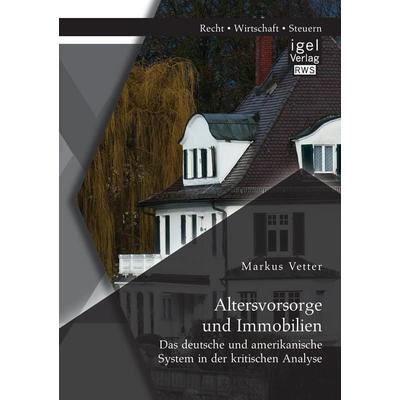 Altersvorsorge und Immobilien: Das deutsche und amerikanische System in der kritischen Analyse, Taschenbuch von Markus Vetter, Igel Verlag RWS,