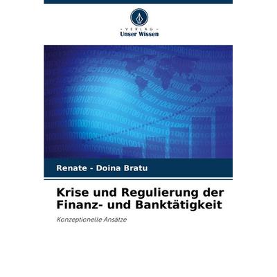 Krise und Regulierung der Finanz- und Banktätigkeit, Taschenbuch von Renate-Doina Bratu, Verlag Unser Wissen, 978-620-8-59218-9