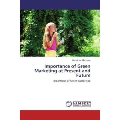 Mohajan, H: Importance of Green Marketing at Present and Fut, Taschenbuch von Haradhan Mohajan, LAP LAMBERT Academic Publishing, 978-3-659-31434-6