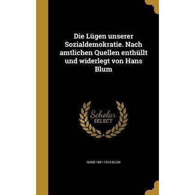 Die Lügen unserer Sozialdemokratie. Nach amtlichen Quellen enthüllt und widerlegt von Hans Blum, Gebundene Ausgabe von Hans Blum, Creative Media