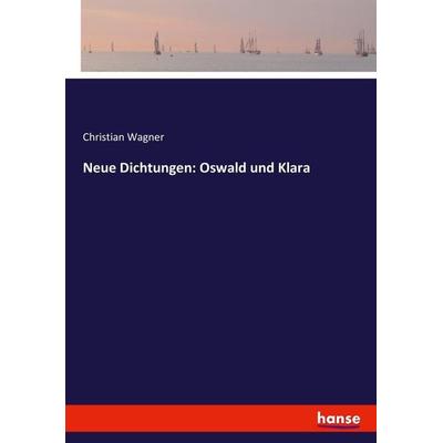 Neue Dichtungen: Oswald und Klara, Taschenbuch von Christian Wagner, Hansebooks, 978-3-7434-2195-0