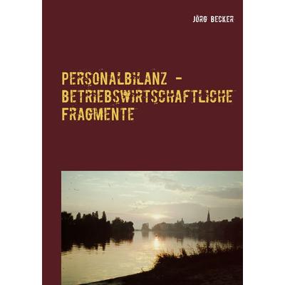 Personalbilanz - betriebswirtschaftliche Fragmente, Taschenbuch von Jörg Becker, BoD – Books on Demand, 978-3-7412-5099-6