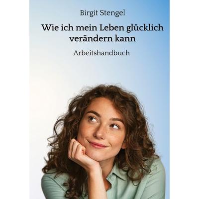 Wie ich mein Leben glücklich verändern kann, Gebundene Ausgabe von Birgit Stengel, Tredition, 978-3-347-80219-3