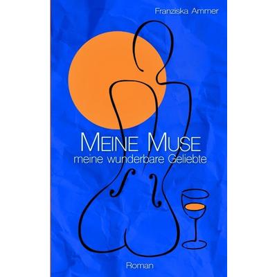 Meine Muse, meine wunderbare Geliebte, Gebundene Ausgabe von Franziska Ammer, Tredition, 978-3-384-07215-3