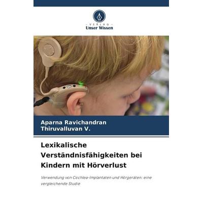 Lexikalische Verständnisfähigkeiten bei Kindern mit Hörverlust, Taschenbuch von Aparna Ravichandran,Thiruvalluvan V., Verlag Unser Wissen,