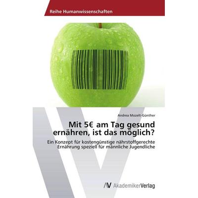 Mit 5EUR am Tag gesund ernähren, ist das möglich?, Taschenbuch von Andrea Mozelt-Günther, AV Akademikerverlag, 978-3-639-64139-4