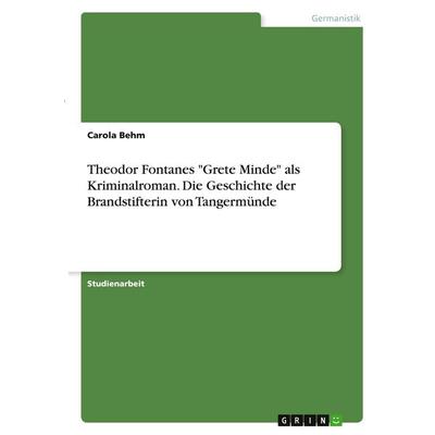 Theodor Fontanes 'Grete Minde' als Kriminalroman. Die Geschichte der Brandstifterin von Tangermünde, Taschenbuch von Carola Behm, GRIN,