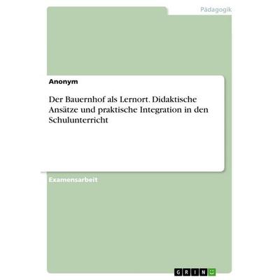 Der Bauernhof als Lernort. Didaktische Ansätze und praktische Integration in den Schulunterricht, Taschenbuch von Anonymous, GRIN, 978-3-389-10266-4
