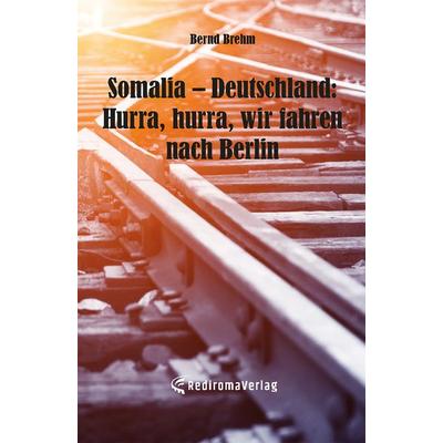 Somalia – Deutschland: Hurra, hurra, wir fahren nach Berlin, Taschenbuch von Bernd Brehm, Rediroma-Verlag, 978-3-9852772-9-2