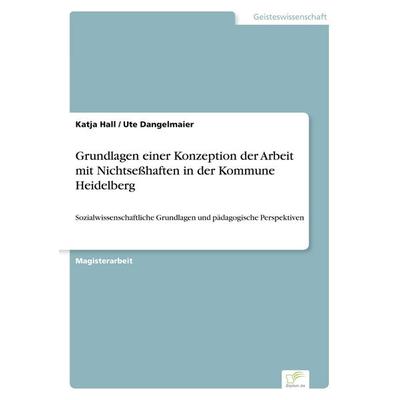 Grundlagen einer Konzeption der Arbeit mit Nichtseßhaften in der Kommune Heidelberg, Taschenbuch von Katja Hall,Ute Dangelmaier, GRIN,