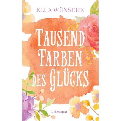 Tausend Farben des Glücks, Taschenbuch von Ella Wünsche, BoD – Books on Demand, 978-3-7448-6917-1