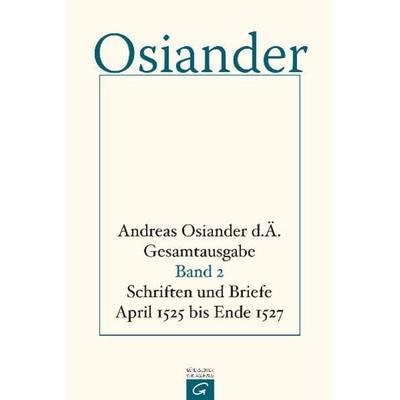 Gesamtausgabe / Schriften und Briefe April 1525 bis Ende 1527, Gebundene Ausgabe von der Ältere Andreas Osiander, Gütersloher Verlagshaus,