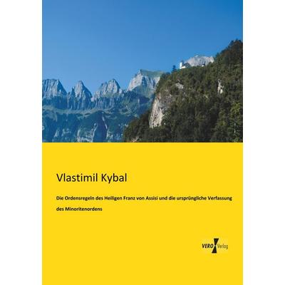 Die Ordensregeln des Heiligen Franz von Assisi und die ursprüngliche Verfassung des Minoritenordens, Taschenbuch von Vlastimil Kybal, BoD - Books on