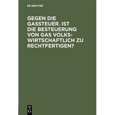 Gegen die Gassteuer. Ist die Besteuerung von Gas volkswirtschaftlich zu rechtfertigen?, Gebundene Ausgabe von , De Gruyter Mouton, 978-3-486-73737-0