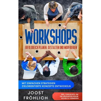 Workshops erfolgreich planen, gestalten und moderieren: Mit einfachen Strategien zielorientierte Konzepte entwickeln und Lösungen erarbeiten - inkl.