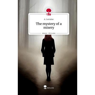The mystery of a misery. Life is a Story - story.one, Gebundene Ausgabe von A. Lorraine, Story.one publishing, 978-3-7108-2639-9