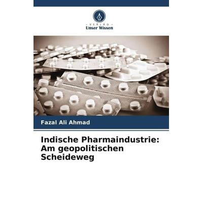 Indische Pharmaindustrie: Am geopolitischen Scheideweg, Taschenbuch von Fazal Ali Ahmad, Verlag Unser Wissen, 978-620-5-48345-9