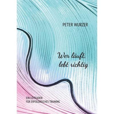 Wer läuft, lebt richtig, Taschenbuch von Peter Wurzer, BoD – Books on Demand, 978-3-7481-4767-1