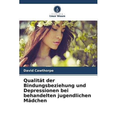 Qualität der Bindungsbeziehung und Depressionen bei behandelten jugendlichen Mädchen, Taschenbuch von David Cawthorpe, Verlag Unser Wissen