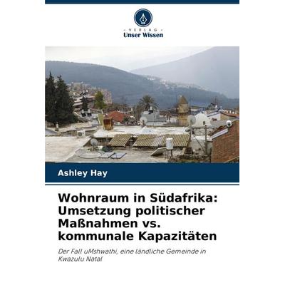Wohnraum in Südafrika: Umsetzung politischer Maßnahmen vs. kommunale Kapazitäten, Taschenbuch von Ashley Hay, Verlag Unser Wissen, 978-620-3-89883-5