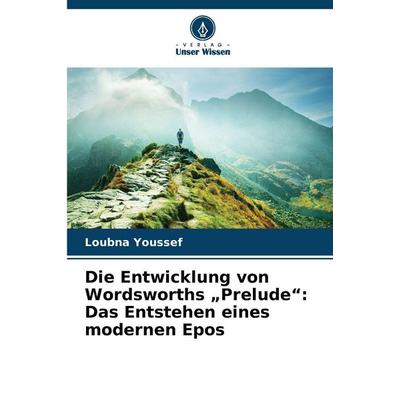 Die Entwicklung von Wordsworths 'Prelude': Das Entstehen eines modernen Epos, Taschenbuch von Loubna Youssef, Verlag Unser Wissen, 978-620-9-49196-2