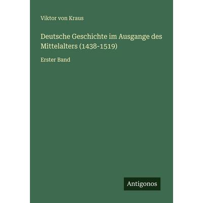 Deutsche Geschichte im Ausgange des Mittelalters (1438-1519), Taschenbuch von Viktor Kraus, Antigonos Verlag, 978-3-563-87961-0
