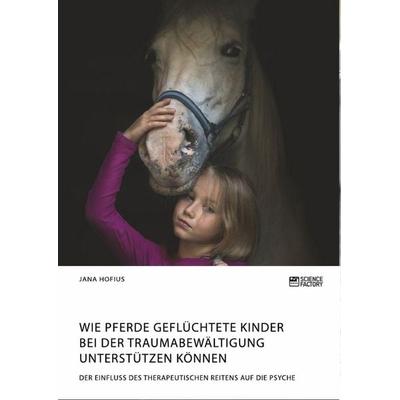 Wie Pferde geflüchtete Kinder bei der Traumabewältigung unterstützen können. Der Einfluss des therapeutischen Reitens auf die Psyche, Taschenbuch von