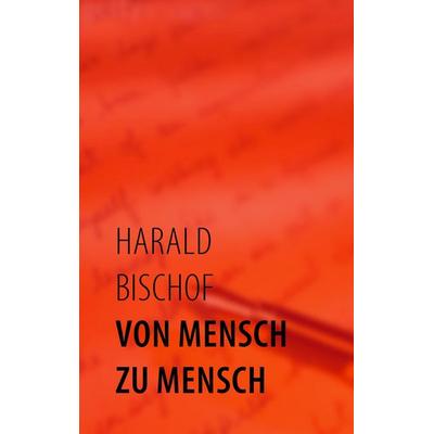 Von Mensch zu Mensch, Taschenbuch von Harald Bischof, BoD – Books on Demand, 978-3-8334-8484-1