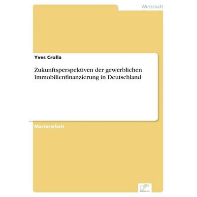 Zukunftsperspektiven der gewerblichen Immobilienfinanzierung in Deutschland, Taschenbuch von Yves Crolla, Diplom.de, 978-3-96116-634-3
