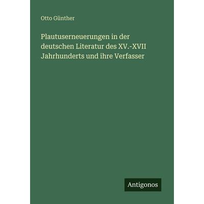 Plautuserneuerungen in der deutschen Literatur des XV.-XVII Jahrhunderts und ihre Verfasser, Taschenbuch von Otto Günther, Antigonos Verlag,