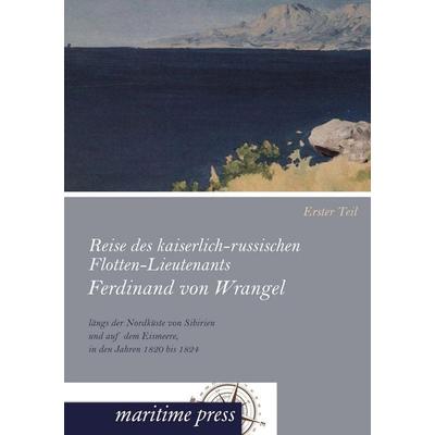 Reise des kaiserlich-russischen Flotten-Lieutenants Ferdinand von Wrangel längs der Nordküste von Sibirien und auf dem Eismeere, in den Jahren 1820