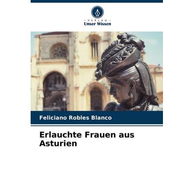 Erlauchte Frauen aus Asturien, Taschenbuch von Feliciano Robles Blanco, Verlag Unser Wissen, 978-620-6-95193-3