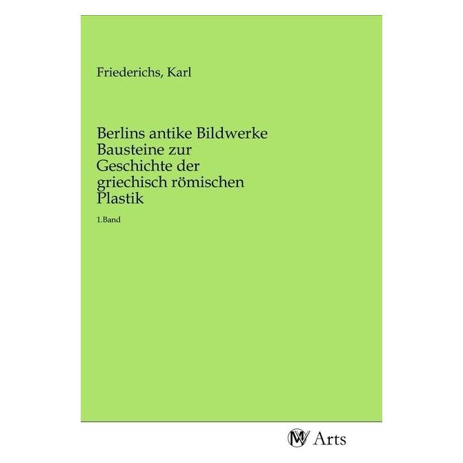 MV-Arts Berlins antike Bildwerke Bausteine zur Geschichte der griechisch römischen Plastik (Deutsch, Softcover, Karl Friederichs) (56159166)