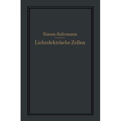 Lichtelektrische Zellen und ihre Anwendung, Taschenbuch von Helmut Simon,Rudolf Suhrmann, Springer Berlin, 978-3-642-47296-1