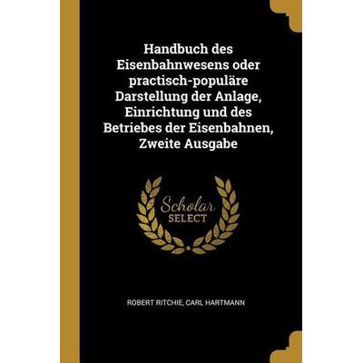 Handbuch Des Eisenbahnwesens Oder Practisch-Populäre Darstellung Der Anlage, Einrichtung Und Des Betriebes Der Eisenbahnen, Zweite Ausgabe,
