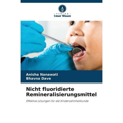 Nicht fluoridierte Remineralisierungsmittel, Taschenbuch von Anisha Nanawati,Bhavna Dave, Verlag Unser Wissen, 978-620-9-36820-2